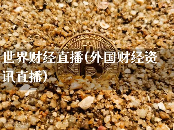 世界财经直播(外国财经资讯直播)_https://www.huakunhengjia.com_股票资讯_第1张