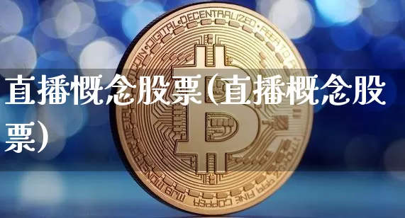 直播慨念股票(直播概念股票)_https://www.huakunhengjia.com_金融资讯_第1张