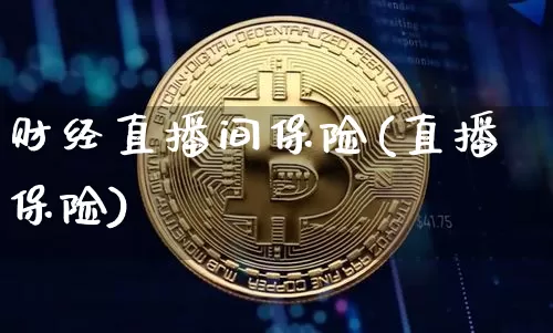 财经直播间保险(直播保险)_https://www.huakunhengjia.com_财经资讯_第1张
