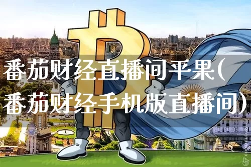 番茄财经直播间平果(番茄财经手机版直播间)_https://www.huakunhengjia.com_金融资讯_第1张