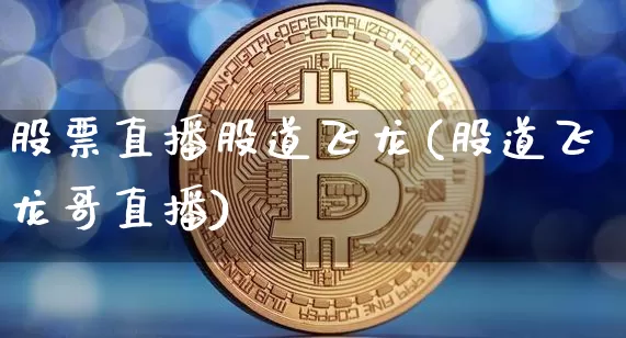 股票直播股道飞龙(股道飞龙哥直播)_https://www.huakunhengjia.com_期货资讯_第1张