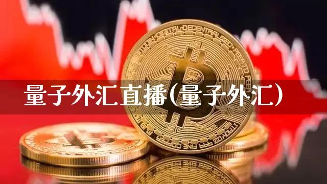 量子外汇直播(量子外汇)_https://www.huakunhengjia.com_金融资讯_第1张