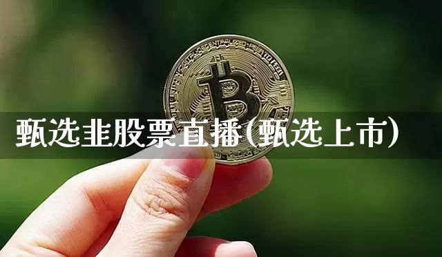 甄选韭股票直播(甄选上市)_https://www.huakunhengjia.com_金融资讯_第1张