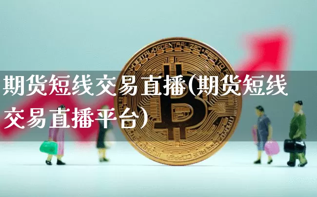 期货短线交易直播(期货短线交易直播平台)_https://www.huakunhengjia.com_期货资讯_第1张