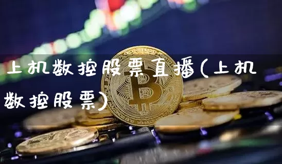 上机数控股票直播(上机数控股票)_https://www.huakunhengjia.com_财经资讯_第1张