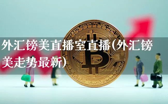 外汇镑美直播室直播(外汇镑美走势最新)_https://www.huakunhengjia.com_金融资讯_第1张
