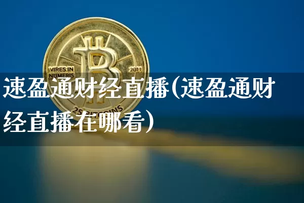 速盈通财经直播(速盈通财经直播在哪看)_https://www.huakunhengjia.com_金融资讯_第1张