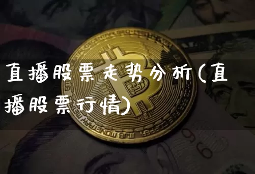直播股票走势分析(直播股票行情)_https://www.huakunhengjia.com_金融资讯_第1张