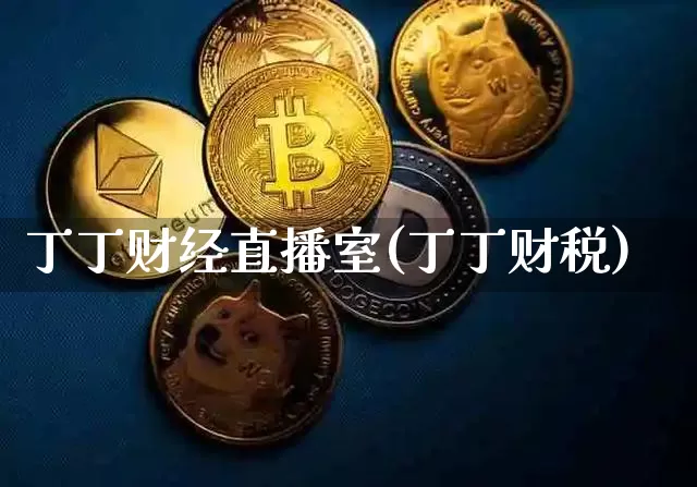 丁丁财经直播室(丁丁财税)_https://www.huakunhengjia.com_期货资讯_第1张