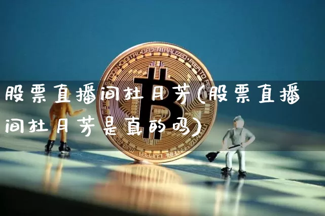 股票直播间杜月芳(股票直播间杜月芳是真的吗)_https://www.huakunhengjia.com_财经资讯_第1张