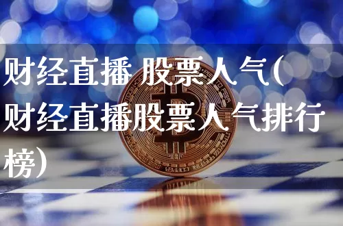 财经直播 股票人气(财经直播股票人气排行榜)_https://www.huakunhengjia.com_金融资讯_第1张