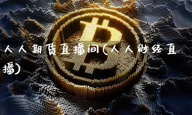 人人期货直播间(人人财经直播)_https://www.huakunhengjia.com_金融资讯_第1张