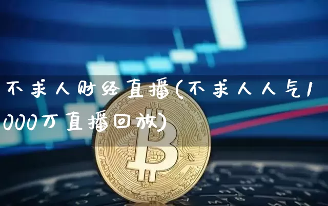 不求人财经直播(不求人人气1000万直播回放)_https://www.huakunhengjia.com_财经资讯_第1张