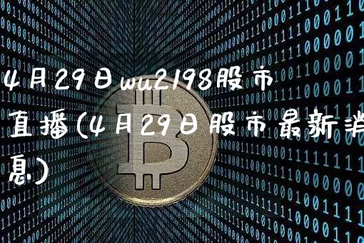 4月29日wu2198股市直播(4月29日股市最新消息)_https://www.huakunhengjia.com_财经资讯_第1张