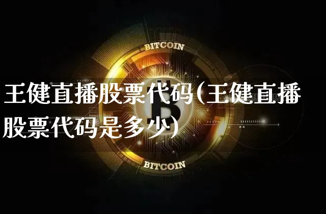 王健直播股票代码(王健直播股票代码是多少)_https://www.huakunhengjia.com_期货资讯_第1张