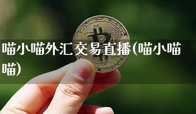 喵小喵外汇交易直播(喵小喵喵)_https://www.huakunhengjia.com_期货资讯_第1张