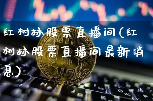 红树林股票直播间(红树林股票直播间最新消息)_https://www.huakunhengjia.com_金融资讯_第1张