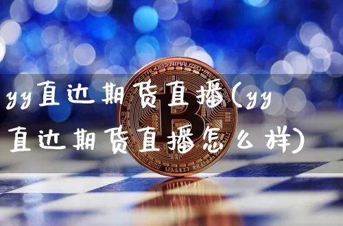 yy直达期货直播(yy直达期货直播怎么样)_https://www.huakunhengjia.com_股票资讯_第1张