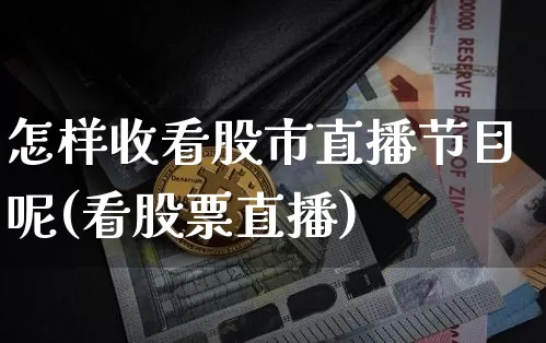 怎样收看股市直播节目呢(看股票直播)_https://www.huakunhengjia.com_财经资讯_第1张
