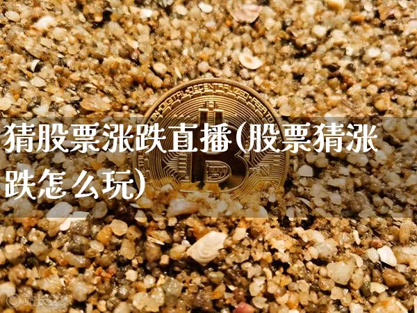 猜股票涨跌直播(股票猜涨跌怎么玩)_https://www.huakunhengjia.com_金融资讯_第1张