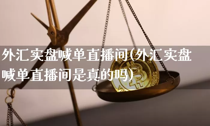 外汇实盘喊单直播间(外汇实盘喊单直播间是真的吗)_https://www.huakunhengjia.com_财经资讯_第1张