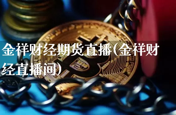 金祥财经期货直播(金祥财经直播间)_https://www.huakunhengjia.com_期货资讯_第1张