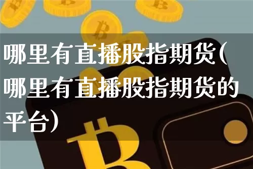 哪里有直播股指期货(哪里有直播股指期货的平台)_https://www.huakunhengjia.com_金融资讯_第1张