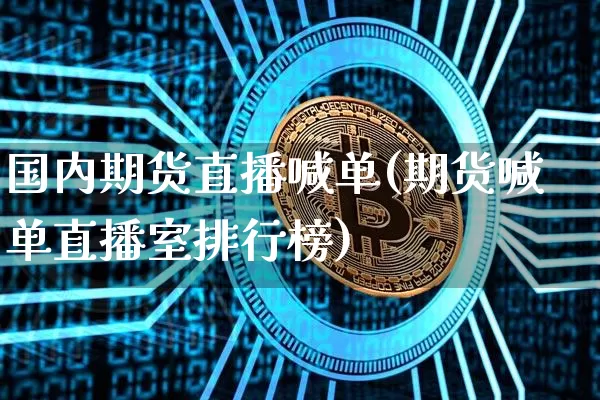 国内期货直播喊单(期货喊单直播室排行榜)_https://www.huakunhengjia.com_股票资讯_第1张