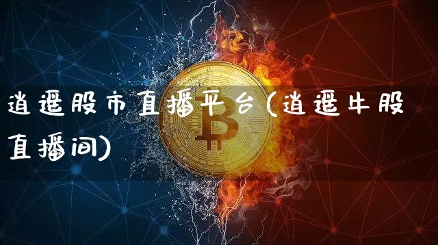 逍遥股市直播平台(逍遥牛股直播间)_https://www.huakunhengjia.com_股票资讯_第1张