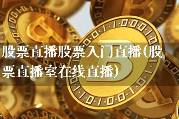 股票直播股票入门直播(股票直播室在线直播)_https://www.huakunhengjia.com_金融资讯_第1张