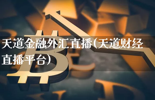 天道金融外汇直播(天道财经直播平台)_https://www.huakunhengjia.com_股票资讯_第1张