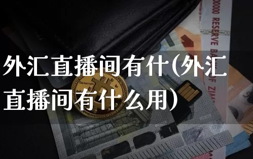外汇直播间有什(外汇直播间有什么用)_https://www.huakunhengjia.com_股票资讯_第1张