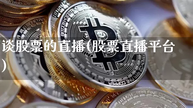 谈股票的直播(股票直播平台)_https://www.huakunhengjia.com_期货资讯_第1张