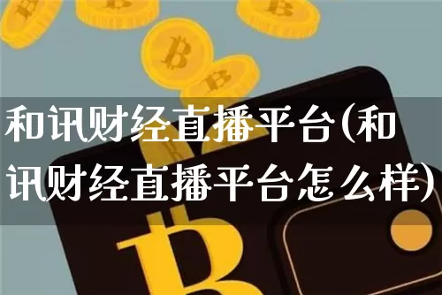 和讯财经直播平台(和讯财经直播平台怎么样)_https://www.huakunhengjia.com_金融资讯_第1张