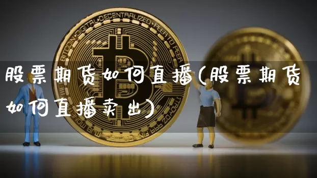 股票期货如何直播(股票期货如何直播卖出)_https://www.huakunhengjia.com_财经资讯_第1张