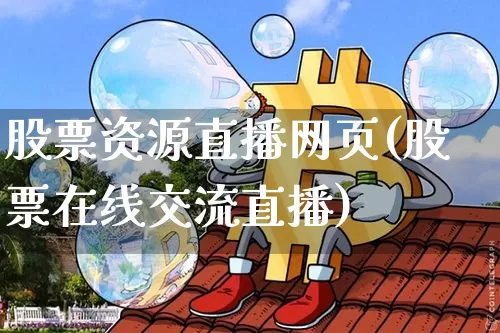 股票资源直播网页(股票在线交流直播)_https://www.huakunhengjia.com_期货资讯_第1张