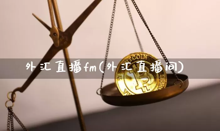 外汇直播fm(外汇直播间)_https://www.huakunhengjia.com_股票资讯_第1张