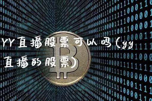 YY直播股票可以吗(yy直播的股票)_https://www.huakunhengjia.com_金融资讯_第1张