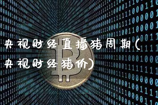 央视财经直播猪周期(央视财经猪价)_https://www.huakunhengjia.com_金融资讯_第1张