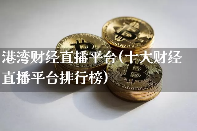 港湾财经直播平台(十大财经直播平台排行榜)_https://www.huakunhengjia.com_财经资讯_第1张