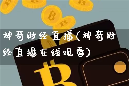 神奇财经直播(神奇财经直播在线观看)_https://www.huakunhengjia.com_财经资讯_第1张