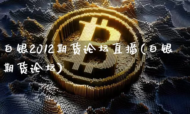 白银2012期货论坛直播(白银期货论坛)_https://www.huakunhengjia.com_期货资讯_第1张