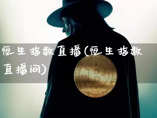 恒生指数直播(恒生指数直播间)_https://www.huakunhengjia.com_金融资讯_第1张