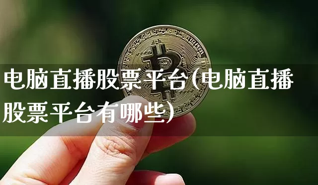 电脑直播股票平台(电脑直播股票平台有哪些)_https://www.huakunhengjia.com_期货资讯_第1张
