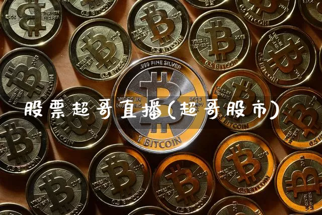 股票超哥直播(超哥股市)_https://www.huakunhengjia.com_财经资讯_第1张