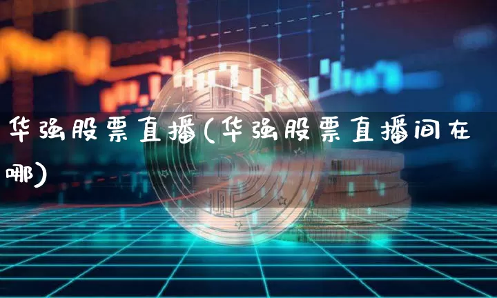 华强股票直播(华强股票直播间在哪)_https://www.huakunhengjia.com_金融资讯_第1张