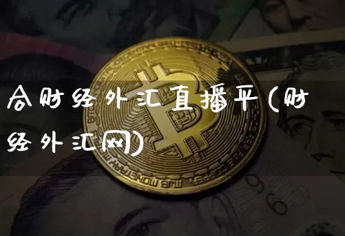 合财经外汇直播平(财经外汇网)_https://www.huakunhengjia.com_股票资讯_第1张