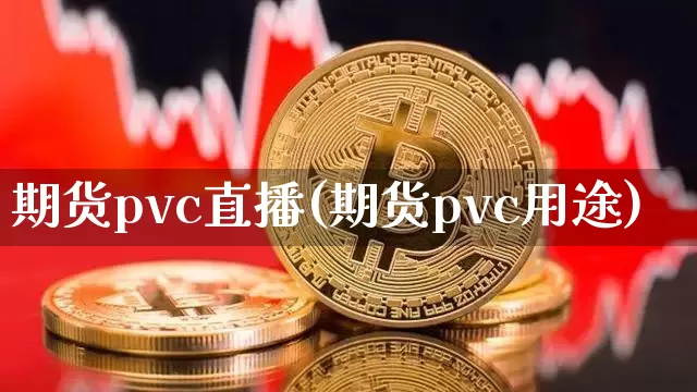 期货pvc直播(期货pvc用途)_https://www.huakunhengjia.com_股票资讯_第1张