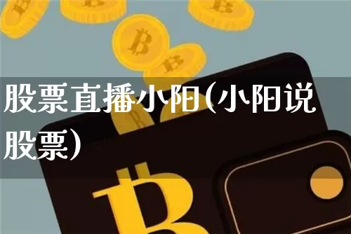 股票直播小阳(小阳说股票)_https://www.huakunhengjia.com_股票资讯_第1张