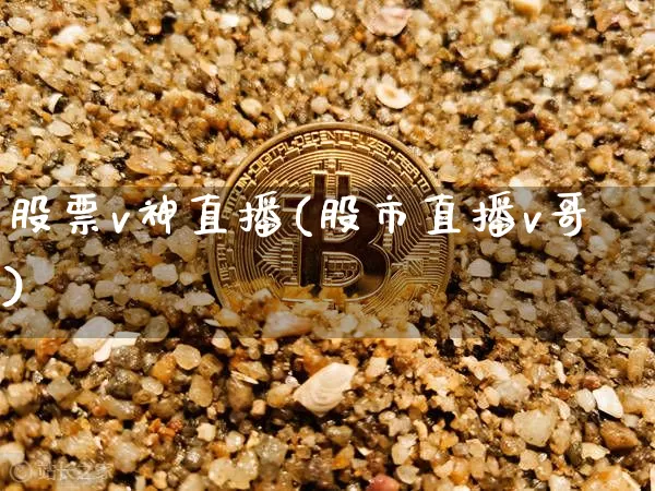 股票v神直播(股市直播v哥)_https://www.huakunhengjia.com_期货资讯_第1张